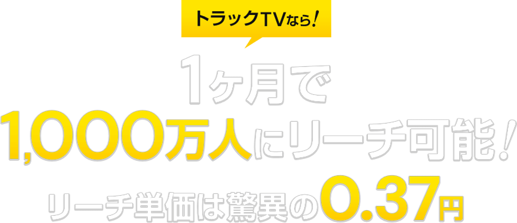 トラックTVなら!1ヶ月で1,000万人にリーチ可能!リーチ単価は驚異の0.37円